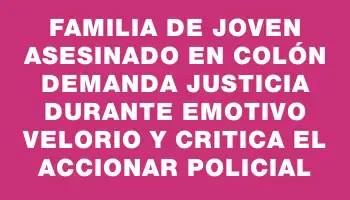 Familia de joven asesinado en Colón demanda justicia durante emotivo velorio y critica el accionar policial