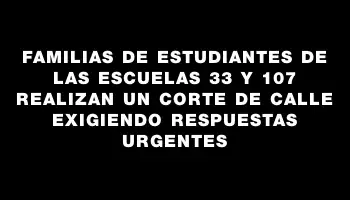 Familias de estudiantes de las escuelas 33 y 107 realizan un corte de calle exigiendo respuestas urgentes