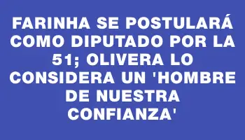 Farinha se postulará como diputado por la 51; Olivera lo considera un “hombre de nuestra confianza”