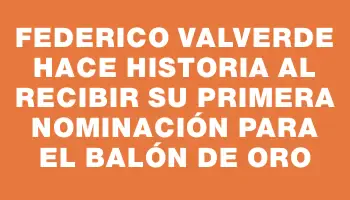 Federico Valverde hace historia al recibir su primera nominación para el Balón de Oro