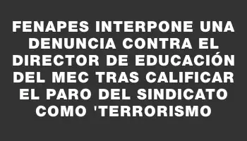 Fenapes interpone una denuncia contra el director de Educación del Mec tras calificar el paro del sindicato como 