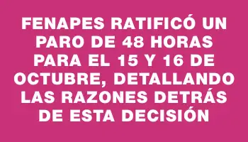 Fenapes ratificó un paro de 48 horas para el 15 y 16 de octubre, detallando las razones detrás de esta decisión