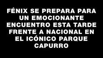 Fénix se prepara para un emocionante encuentro esta tarde frente a Nacional en el icónico Parque Capurro