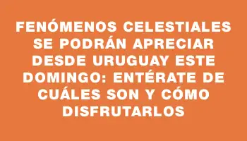 Fenómenos celestiales se podrán apreciar desde Uruguay este domingo: entérate de cuáles son y cómo disfrutarlos