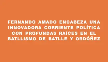 Fernando Amado encabeza una innovadora corriente política con profundas raíces en el batllismo de Batlle y Ordóñez