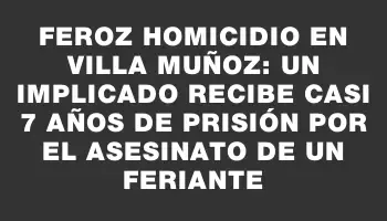 Feroz homicidio en Villa Muñoz: un implicado recibe casi 7 años de prisión por el asesinato de un feriante