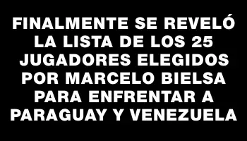 Finalmente se reveló la lista de los 25 jugadores elegidos por Marcelo Bielsa para enfrentar a Paraguay y Venezuela