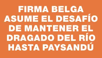 Firma belga asume el desafío de mantener el dragado del río hasta Paysandú