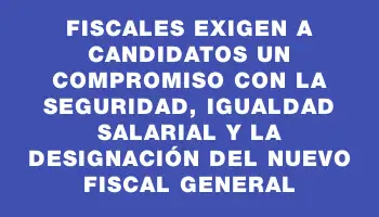 Fiscales exigen a candidatos un compromiso con la seguridad, igualdad salarial y la designación del nuevo Fiscal General