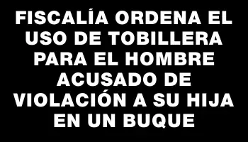 Fiscalía ordena el uso de tobillera para el hombre acusado de violación a su hija en un buque