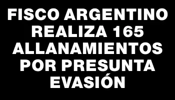 Fisco argentino realiza 165 allanamientos por presunta evasión