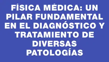 Física médica: Un pilar fundamental en el diagnóstico y tratamiento de diversas patologías