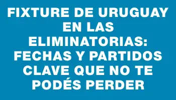 Fixture de Uruguay en las Eliminatorias: fechas y partidos clave que no te podés perder