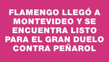 Flamengo llegó a Montevideo y se encuentra listo para el gran duelo contra Peñarol
