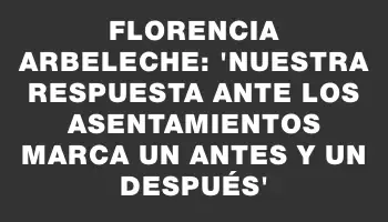 Florencia Arbeleche: “Nuestra respuesta ante los asentamientos marca un antes y un después”