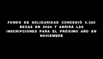 Fondo de Solidaridad concedió 9.320 becas en 2024 y abrirá las inscripciones para el próximo año en noviembre