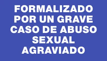 Formalizado por un grave caso de abuso sexual agraviado