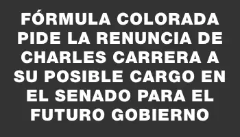 Fórmula colorada pide la renuncia de Charles Carrera a su posible cargo en el Senado para el futuro gobierno