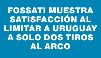 Fossati muestra satisfacción al limitar a Uruguay a solo dos tiros al arco