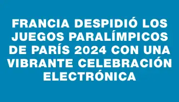 Francia despidió los Juegos Paralímpicos de París 2024 con una vibrante celebración electrónica