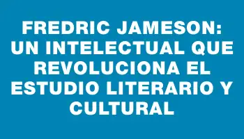 Fredric Jameson: Un Intelectual que Revoluciona el Estudio Literario y Cultural