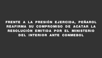 Frente a la presión ejercida, Peñarol reafirma su compromiso de acatar la resolución emitida por el Ministerio del Interior ante Conmebol