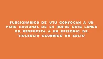 Funcionarios de Utu convocan a un paro nacional de 24 horas este lunes en respuesta a un episodio de violencia ocurrido en Salto