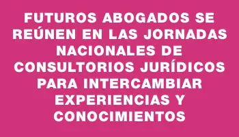 Futuros abogados se reúnen en las Jornadas Nacionales de Consultorios Jurídicos para intercambiar experiencias y conocimientos