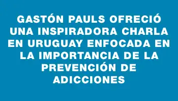 Gastón Pauls ofreció una inspiradora charla en Uruguay enfocada en la importancia de la prevención de adicciones