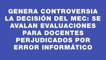 Genera controversia la decisión del Mec: se avalan evaluaciones para docentes perjudicados por error informático