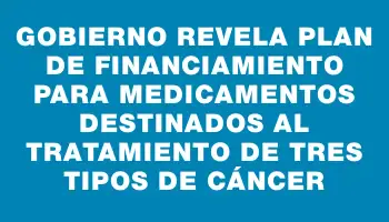 Gobierno revela plan de financiamiento para medicamentos destinados al tratamiento de tres tipos de cáncer