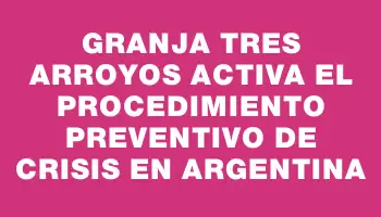 Granja Tres Arroyos activa el Procedimiento Preventivo de Crisis en Argentina