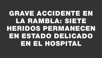 Grave accidente en la rambla: siete heridos permanecen en estado delicado en el hospital