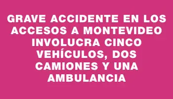 Grave accidente en los accesos a Montevideo involucra cinco vehículos, dos camiones y una ambulancia