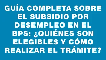 Guía completa sobre el subsidio por desempleo en el Bps: ¿Quiénes son elegibles y cómo realizar el trámite?