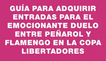 Guía para adquirir entradas para el emocionante duelo entre Peñarol y Flamengo en la Copa Libertadores