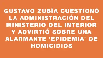 Gustavo Zubía cuestionó la administración del Ministerio del Interior y advirtió sobre una alarmante 