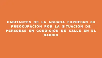 Habitantes de La Aguada expresan su preocupación por la situación de personas en condición de calle en el barrio