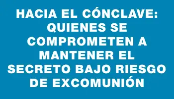 Hacia el cónclave: quienes se comprometen a mantener el secreto bajo riesgo de excomunión