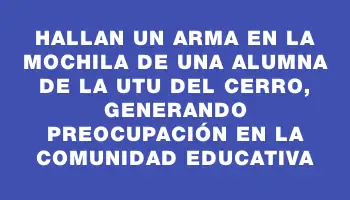 Hallan un arma en la mochila de una alumna de la Utu del Cerro, generando preocupación en la comunidad educativa