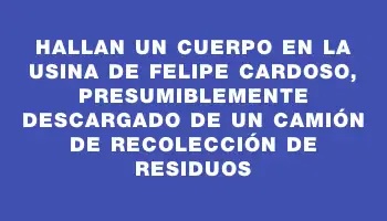 Hallan un cuerpo en la usina de Felipe Cardoso, presumiblemente descargado de un camión de recolección de residuos