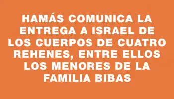 Hamás comunica la entrega a Israel de los cuerpos de cuatro rehenes, entre ellos los menores de la familia Bibas