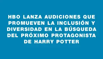 Hbo lanza audiciones que promueven la inclusión y diversidad en la búsqueda del próximo protagonista de Harry Potter