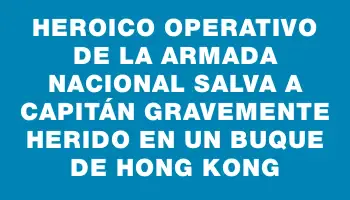 Heroico operativo de la Armada Nacional salva a capitán gravemente herido en un buque de Hong Kong