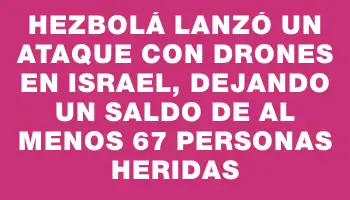 Hezbolá lanzó un ataque con drones en Israel, dejando un saldo de al menos 67 personas heridas