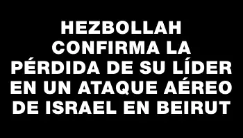 Hezbollah confirma la pérdida de su líder en un ataque aéreo de Israel en Beirut