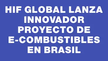 Hif Global lanza innovador proyecto de e-Combustibles en Brasil