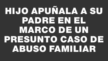 Hijo apuñala a su padre en el marco de un presunto caso de abuso familiar