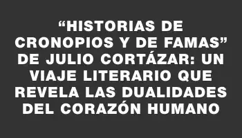 “Historias de cronopios y de famas” de Julio Cortázar: un viaje literario que revela las dualidades del corazón humano