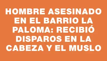 Hombre asesinado en el barrio La Paloma: recibió disparos en la cabeza y el muslo